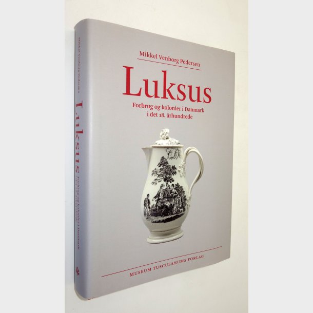 Luksus - Forbrug og kolonier i Danmark i det 18. �rhundred: Mikkel Venborg Pedersen
